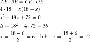 AE ⋅ BE = CE ⋅DE 4⋅1 8 = x(18 − x ) x2 − 18x + 72 = 0 2 Δ = 18 − 4⋅72 = 36 1-8−-6- 18+--6- x = 2 = 6 lub x = 2 = 12 . 