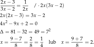 2x-−-3-= -1- / ⋅2x(3x − 2) 3x − 2 2x 2x(2x − 3 ) = 3x − 2 2 4x − 9x + 2 = 0 Δ = 81− 32 = 49 = 72 x = 9-−-7-= 2-= 1- lub x = 9+--7-= 2 . 8 8 4 8 