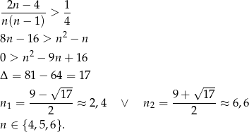 -2n-−-4-- 1- n(n − 1 ) > 4 2 8n − 16 > n − n 0 > n2 − 9n + 1 6 Δ = 81− 64 = 17 √ --- √ --- n1 = 9−---1-7-≈ 2,4 ∨ n2 = 9-+---17-≈ 6,6 2 2 n ∈ {4,5 ,6 }. 