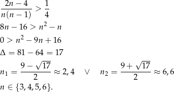 -2n-−-4-- 1- n(n − 1 ) > 4 2 8n − 16 > n − n 0 > n2 − 9n + 1 6 Δ = 81− 64 = 17 √ --- √ --- n1 = 9−---1-7-≈ 2,4 ∨ n2 = 9-+---17-≈ 6,6 2 2 n ∈ {3,4 ,5 ,6}. 