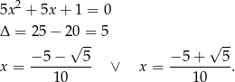  2 5x + 5x + 1 = 0 Δ = 25− 20 = 5 √ -- √ -- x = −-5-−---5- ∨ x = −-5-+---5-. 10 10 