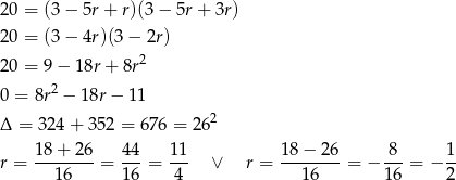 20 = (3− 5r+ r)(3 − 5r + 3r) 20 = (3− 4r)(3− 2r) 2 20 = 9− 18r+ 8r 0 = 8r2 − 1 8r− 1 1 Δ = 324 + 35 2 = 676 = 262 18+ 26 44 11 18− 26 8 1 r = --------= ---= --- ∨ r = --------= − --- = − -- 16 16 4 16 1 6 2 