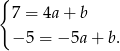 { 7 = 4a+ b − 5 = − 5a+ b. 