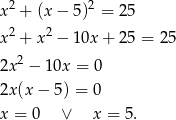 x2 + (x − 5)2 = 25 2 2 x + x − 10x + 25 = 25 2x2 − 10x = 0 2x(x − 5) = 0 x = 0 ∨ x = 5. 