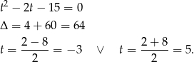  2 t − 2t− 15 = 0 Δ = 4 + 60 = 6 4 2− 8 2 + 8 t = -----= − 3 ∨ t = ------= 5. 2 2 