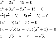  4 2 x − 2x − 15 = 0 x4 + 3x2 − 5x2 − 15 = 0 2 2 2 x (x + 3)− 5(x + 3) = 0 (x2 − 5)(x2 + 3) = 0 √ -- √ -- (x− 5)(x+ 5)(x2 + 3) = 0 √ -- √ -- x = 5 ∨ x = − 5. 