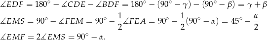 ∘ ∘ ∘ ∘ ∡EDF = 180 − ∡CDE − ∡BDF = 180 − (9 0 − γ)− (90 − β) = γ + β ∘ ∘ 1- ∘ 1- ∘ ∘ α- ∡EMS = 90 − ∡F EM = 90 − 2∡F EA = 90 − 2(90 − α ) = 45 − 2 ∡EMF = 2∡EMS = 90 ∘ − α . 