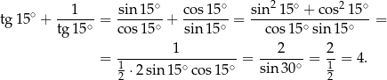  ∘ ∘ 2 ∘ 2 ∘ tg1 5∘ + --1---= sin-15- + co-s15- = sin--15--+-co-s-15--= tg 15∘ cos 15∘ sin 15∘ cos 15∘sin 15∘ 1 2 2 = -------------------= ------∘ = -- = 4. 12 ⋅2 sin 15∘ cos15∘ sin 30 12 