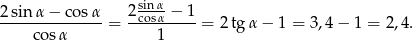  sinα- 2sin-α−--cosα-= 2-cosα-−-1-= 2tg α− 1 = 3,4 − 1 = 2,4. co sα 1 