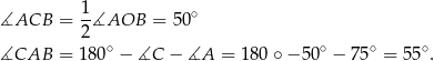  1 ∘ ∡ACB = 2∡AOB = 5 0 ∘ ∘ ∘ ∘ ∡CAB = 180 − ∡C − ∡A = 180 ∘− 5 0 − 75 = 55 . 