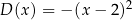 D (x) = − (x − 2)2 