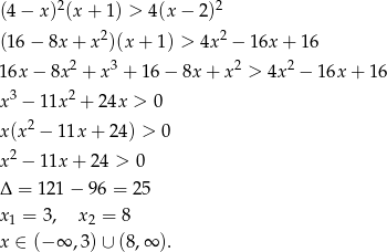 2 2 (4 − x) (x + 1) > 4 (x− 2) 2 2 (16 − 8x + x )(x + 1 ) > 4x − 16x + 16 16x − 8x 2 + x 3 + 1 6− 8x+ x2 > 4x 2 − 16x + 16 3 2 x − 11x + 24x > 0 x(x2 − 11x + 24) > 0 x2 − 11x + 24 > 0 Δ = 121 − 96 = 2 5 x1 = 3, x2 = 8 x ∈ (− ∞ ,3) ∪ (8,∞ ). 