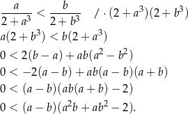  --a--- ---b--- 3 3 2+ a 3 < 2 + b3 / ⋅(2+ a )(2+ b ) 3 3 a(2 + b ) < b(2+ a ) 0 < 2(b− a)+ ab(a2 − b2) 0 < − 2(a− b)+ ab (a− b)(a+ b) 0 < (a− b )(ab(a+ b)− 2) 2 2 0 < (a− b )(a b+ ab − 2). 