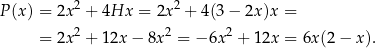 P (x) = 2x2 + 4Hx = 2x2 + 4(3 − 2x)x = 2 2 2 = 2x + 12x − 8x = − 6x + 12x = 6x(2 − x). 