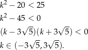  2 k − 2 0 < 25 k2 − 4 5 < 0 √ -- √ -- (k− 3 5)(k+ 3 5) < 0 k ∈ (− 3√ 5,3√ 5). 