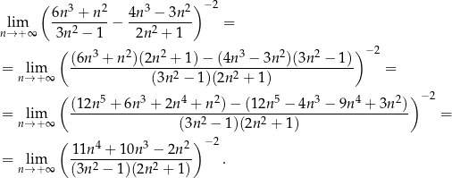  ( ) −2 6n-3 +-n2 4n-3 −-3n-2 nl→im+∞ 3n2 − 1 − 2n 2 + 1 = ( ) −2 (6n-3 +-n-2)(2n2 +-1)−-(4n3-−-3n2)(3n-2 −-1) = nl→im+∞ (3n2 − 1)(2n2 + 1) = ( ) − 2 (12n-5 +-6n-3 +-2n4-+-n2)-−-(12n-5 −-4n-3 −-9n4 +-3n2) = nl→im+∞ (3n2 − 1)(2n 2 + 1 ) = ( ) 1 1n4 + 10n3 − 2n 2 −2 = nl→im+∞ ----2--------2----- . (3n − 1)(2n + 1) 