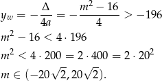  Δ m 2 − 16 yw = − ---= − -------- > − 196 4a 4 m 2 − 1 6 < 4⋅ 196 2 2 m < 4⋅ 200-= 2 ⋅400 = 2 ⋅20 m ∈ (−2 0√ 2,20√ 2). 