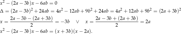 x2 − (2a − 3b)x − 6ab = 0 2 2 2 2 2 2 Δ = (2a− 3b) + 24ab = 4a − 12ab + 9b + 24ab = 4a + 12ab + 9b = (2a + 3b) 2a − 3b− (2a+ 3b) 2a − 3b + (2a + 3b ) x = -------------------- = − 3b ∨ x = --------------------= 2a 2 2 2 x − (2a − 3b)x − 6ab = (x+ 3b)(x − 2a). 