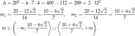  Δ = 20 2 − 4 ⋅7 ⋅4 = 400 − 1 12 = 288 = 2⋅12 2 √ -- √ -- √ -- √ -- 20−--12--2- 10−--6--2- 20-+-12--2- 10-+-6--2- m 1 = 14 = 7 , m2 = 14 = 7 ( √ --⟩ ⟨ √ -- ) m ∈ − ∞ , 10-−-6-2- ∪ 10-+-6--2-,+ ∞ . 7 7 