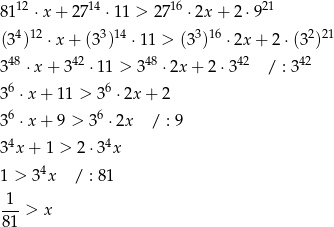  12 14 16 21 81 ⋅x+ 27 ⋅ 11 > 27 ⋅2x + 2 ⋅9 (34)12 ⋅ x+ (33)14 ⋅11 > (33)16 ⋅2x + 2 ⋅(32)21 48 42 48 42 42 3 ⋅ x+ 3 ⋅11 > 3 ⋅2x + 2 ⋅3 / : 3 36 ⋅x+ 11 > 36 ⋅2x + 2 36 ⋅x+ 9 > 36 ⋅2x / : 9 4 4 3 x + 1 > 2⋅3 x 1 > 3 4x / : 8 1 -1-> x 81 