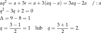  2 aq = a+ 3r = a + 3(aq − a) = 3aq − 2a / : a q 2 − 3q + 2 = 0 Δ = 9 − 8 = 1 3-−-1- 3-+-1- q = 2 = 1 lub q = 2 = 2. 