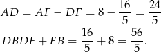  16 2 4 AD = AF − DF = 8 − ---= --- 5 5 DBDF + FB = 16-+ 8 = 56. 5 5 