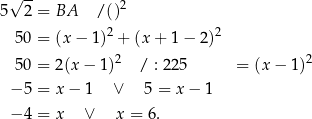  √ -- 5 2 = BA /()2 2 2 5 0 = (x − 1) + (x + 1− 2) 5 0 = 2(x − 1)2 / : 225 = (x − 1 )2 − 5 = x − 1 ∨ 5 = x− 1 − 4 = x ∨ x = 6. 