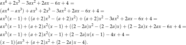  4 3 2 ax + 2x − 3ax + 2ax − 6x + 4 = (ax4 − ax3) + ax3 + 2x 3 − 3ax 2 + 2ax − 6x + 4 = 3 3 2 2 2 ax (x − 1) + ((a + 2)x − (a + 2)x ) + (a + 2)x − 3ax + 2ax − 6x + 4 = ax3(x − 1) + (a + 2)x2(x − 1 )+ ((2 − 2a)x 2 − (2 − 2a )x)+ (2− 2a)x+ 2ax − 6x + 4 = ax3(x − 1) + (a + 2)x2(x − 1 )+ (2 − 2a)x (x− 1)− 4x + 4 = 3 2 (x − 1)(ax + (a + 2)x + (2 − 2a)x − 4). 