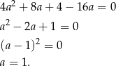 4a2 + 8a+ 4− 16a = 0 2 a − 2a + 1 = 0 (a− 1 )2 = 0 a = 1. 