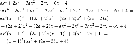  4 3 2 ax + 2x − 3ax + 2ax − 6x + 4 = (ax 4 − 2ax 3 + ax2)+ 2ax3 − ax2 + 2x3 − 3ax 2 + 2ax − 6x + 4 = ax 2(x− 1)2 + ((2a + 2 )x3 − (2a+ 2)x2 + (2a+ 2)x)+ 2 2 3 2 + (2a + 2)x − (2a + 2)x − ax + 2x − 3ax + 2ax − 6x + 4 = ax 2(x− 1)2 + (2a + 2)x(x − 1)2 + 4(x2 − 2x + 1) = = (x − 1 )2(ax2 + (2a+ 2)x+ 4). 