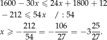 1600 − 30x ≤ 24x + 18 00+ 12 − 212 ≤ 54x / : 5 4 2 12 1 06 25 x ≥ − ---- = − ---- = − 3 --. 54 27 27 