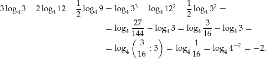  1 1 3log 43 − 2log 412 − --log49 = lo g433 − log4 122 − --lo g432 = 2 2 = lo g 27--− log 3 = log 3--− log 3 = 4(144 ) 4 4 16 4 3 1 −2 = lo g4 ---: 3 = lo g4 ---= log4 4 = − 2. 16 16 