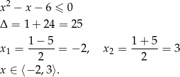  2 x − x − 6 ≤ 0 Δ = 1 + 24 = 25 1− 5 1 + 5 x1 = ------= − 2, x2 = ------= 3 2 2 x ∈ ⟨− 2,3⟩. 
