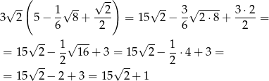 √ --( √ -- √ --) √ -- √ ---- 3 2 5 − 1- 8 + --2- = 15 2 − 3- 2⋅8 + 3-⋅2 = 6 2 6 2 √ -- √ --- √ -- = 15 2 − 1- 16 + 3 = 15 2− 1-⋅4+ 3 = √ -- 2 √ -- 2 = 15 2 − 2 + 3 = 15 2+ 1 