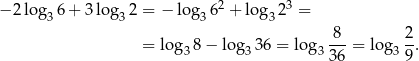  2 3 − 2log 36 + 3log 32 = − lo g36 + log3 2 = -8- 2- = log3 8− lo g336 = lo g33 6 = log3 9. 