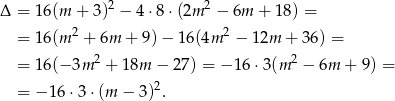Δ = 16(m + 3)2 − 4⋅8 ⋅(2m 2 − 6m + 18) = 2 2 = 16(m + 6m + 9 )− 16 (4m − 12m + 36) = = 16(− 3m 2 + 18m − 27) = − 16 ⋅3(m 2 − 6m + 9) = = − 16⋅ 3⋅(m − 3)2. 