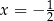  1 x = − 2 