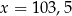 x = 103,5 