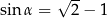  √ -- sin α = 2 − 1 