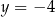 y = − 4 