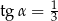 tg α = 1 3 
