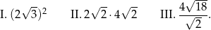  √ --- √ -- √ -- √ -- 4 1 8 I. (2 3 )2 II. 2 2 ⋅4 2 III.-√----. 2 