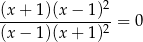 (x + 1)(x − 1 )2 ----------------= 0 (x − 1)(x + 1 )2 