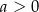 a > 0 