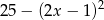 25 − (2x − 1 )2 