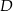 D 