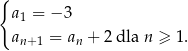 { a1 = − 3 an+ 1 = an + 2 dla n ≥ 1. 