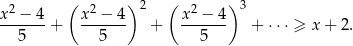 x2 − 4 ( x2 − 4) 2 ( x2 − 4) 3 -------+ ------- + ------- + ⋅⋅⋅ ≥ x+ 2. 5 5 5 