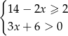 { 14 − 2x ≥ 2 3x + 6 > 0 