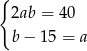 { 2ab = 4 0 b− 15 = a 